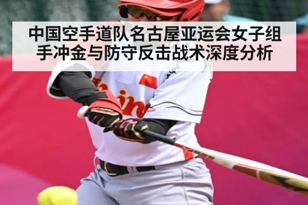中国空手道队名古屋亚运会女子组手冲金与防守反击战术深度分析